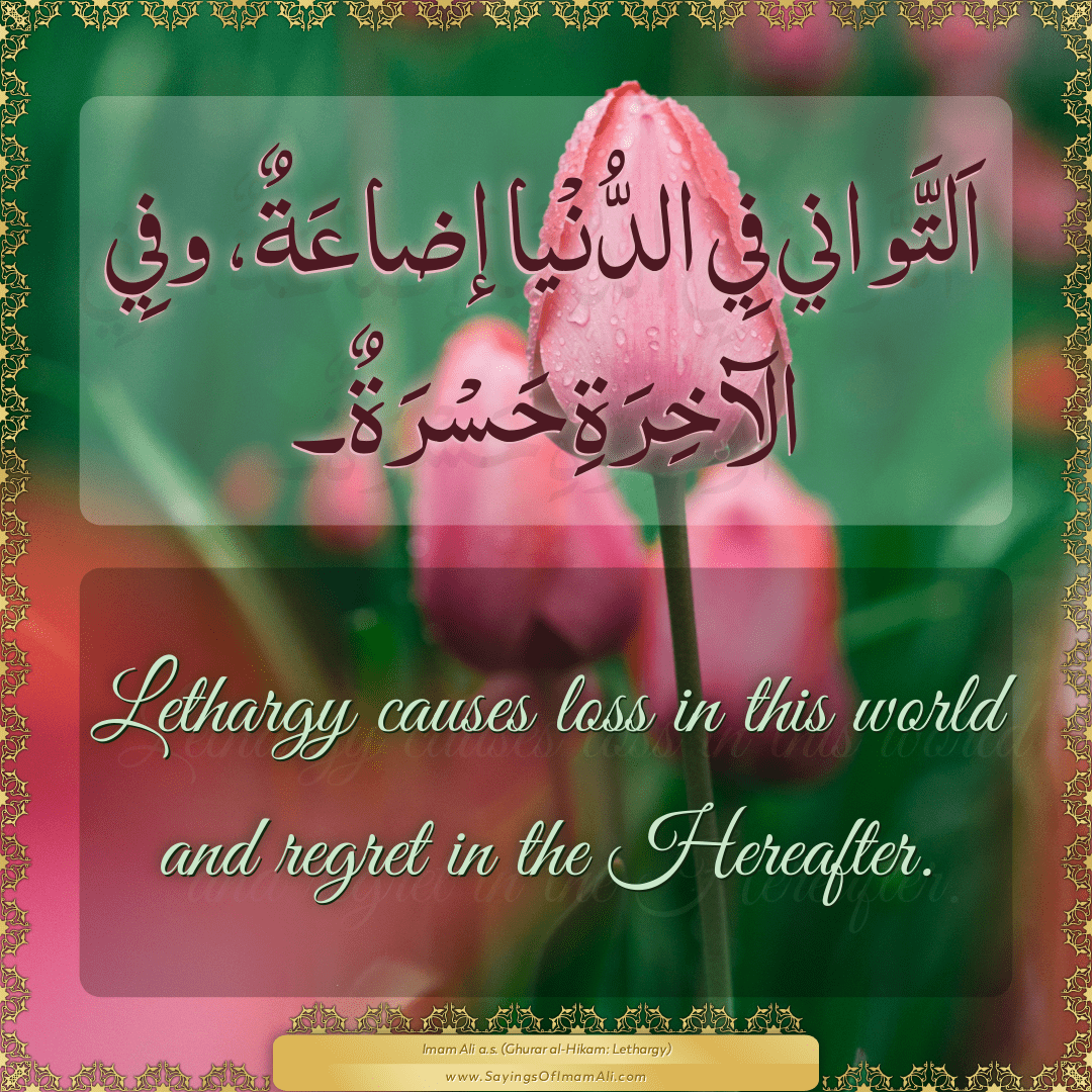 Lethargy causes loss in this world and regret in the Hereafter.